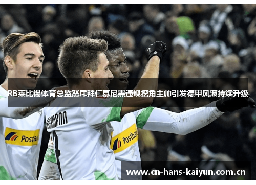 RB莱比锡体育总监怒斥拜仁慕尼黑违规挖角主帅引发德甲风波持续升级 RB莱比锡体育总监怒斥拜仁慕尼黑违规挖角主帅引发德甲风波持续升级