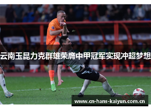 云南玉昆力克群雄荣膺中甲冠军实现冲超梦想 云南玉昆力克群雄荣膺中甲冠军实现冲超梦想