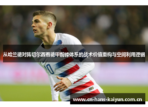 从哈兰德对阵切尔西看德甲前锋体系的战术价值重构与空间利用逻辑 从哈兰德对阵切尔西看德甲前锋体系的战术价值重构与空间利用逻辑