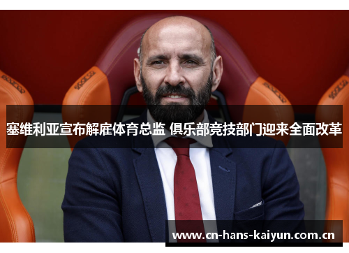 塞维利亚宣布解雇体育总监 俱乐部竞技部门迎来全面改革 塞维利亚宣布解雇体育总监 俱乐部竞技部门迎来全面改革